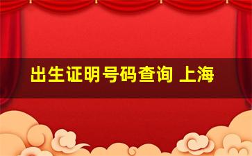 出生证明号码查询 上海